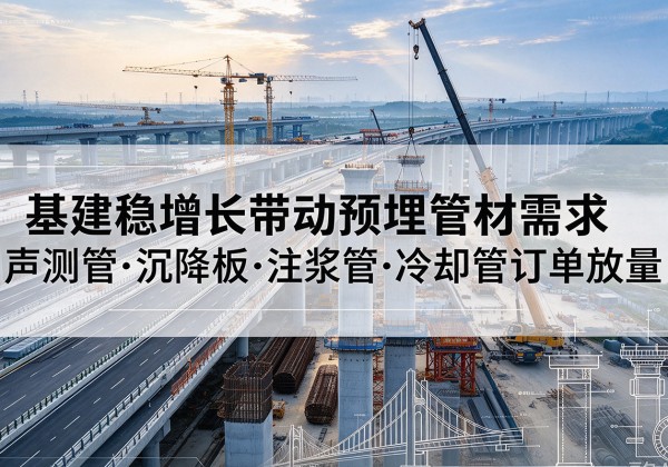 长兴基建稳增长带动预埋监测管材需求，声测管、沉降板、注浆管订单持续放量